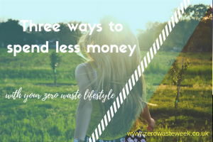 three ways to spend less money with your zero waste lifstyle